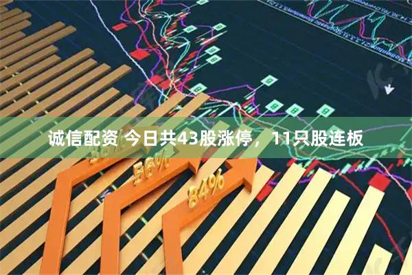 诚信配资 今日共43股涨停，11只股连板