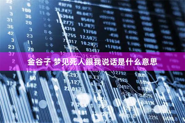 金谷子 梦见死人跟我说话是什么意思
