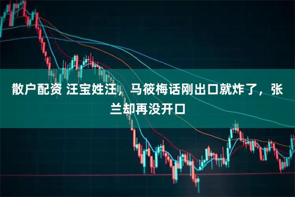 散户配资 汪宝姓汪，马筱梅话刚出口就炸了，张兰却再没开口