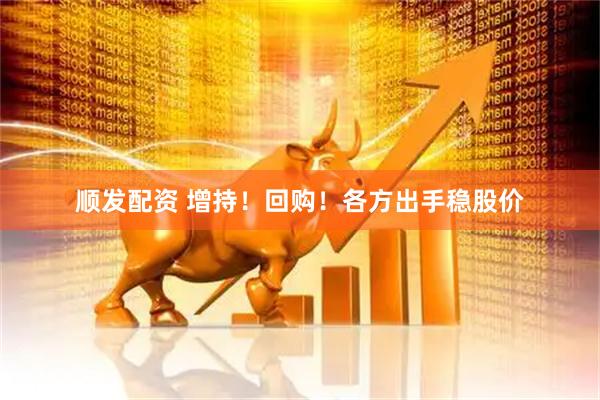 顺发配资 增持！回购！各方出手稳股价
